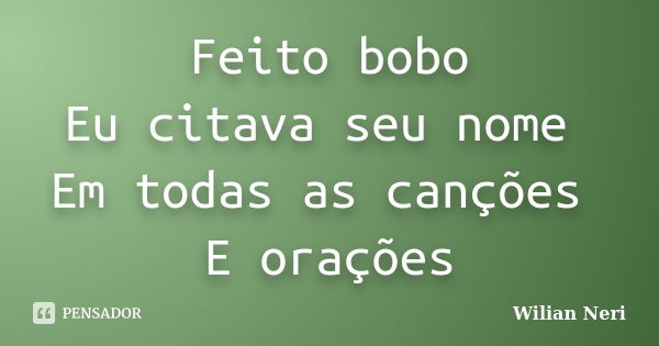 Feito bobo Eu citava seu nome Em todas as canções E orações... Frase de Wilian Neri.