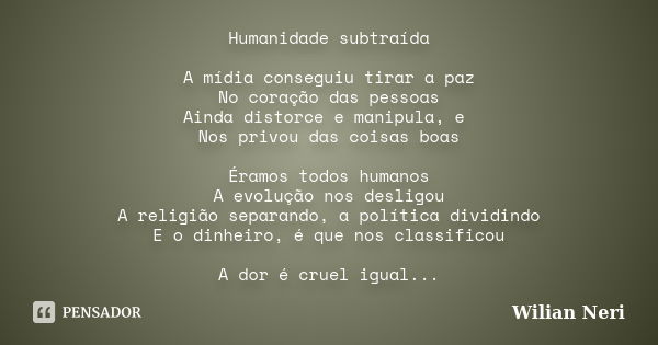 Humanidade subtraída A mídia conseguiu tirar a paz No coração das pessoas Ainda distorce e manipula, e Nos privou das coisas boas Éramos todos humanos A evoluçã... Frase de Wilian Neri.