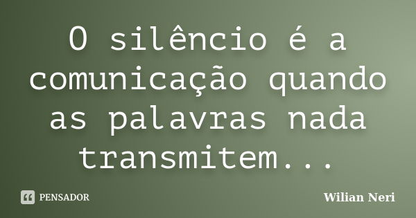 O silêncio é a comunicação quando as palavras nada transmitem...... Frase de Wilian Neri.