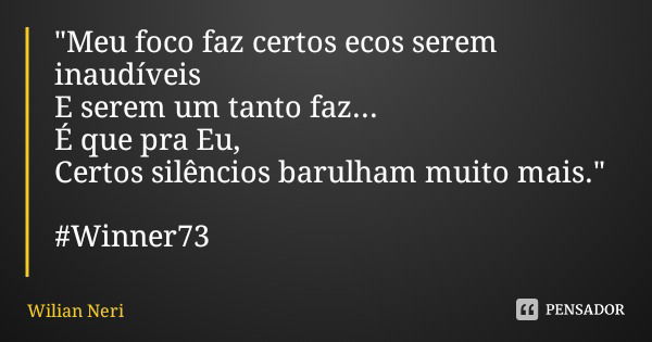 "Meu foco faz certos ecos serem inaudíveis E serem um tanto faz...
É que pra Eu, Certos silêncios barulham muito mais." #Winner73... Frase de Wilian Neri.