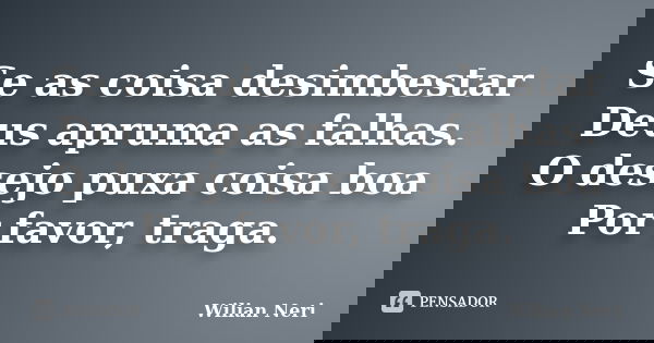 Se as coisa desimbestar Deus apruma as falhas. O desejo puxa coisa boa Por favor, traga.... Frase de Wilian Neri.