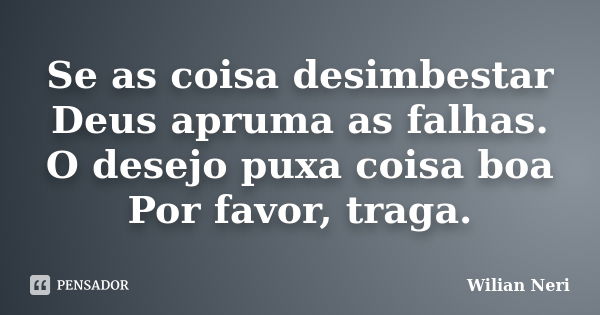 Se as coisa desimbestar Deus apruma as falhas. O desejo puxa coisa boa Por favor, traga.... Frase de Wilian Neri.