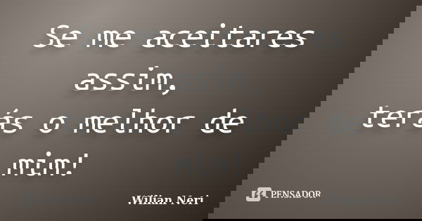 Se me aceitares assim, terás o melhor de mim!... Frase de Wilian Neri.