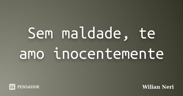 Sem maldade, te amo inocentemente... Frase de Wilian Neri.