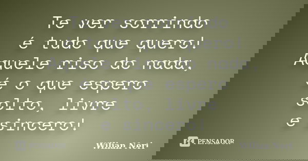 Te ver sorrindo é tudo que quero! Aquele riso do nada, é o que espero solto, livre e sincero!... Frase de Wilian Neri.