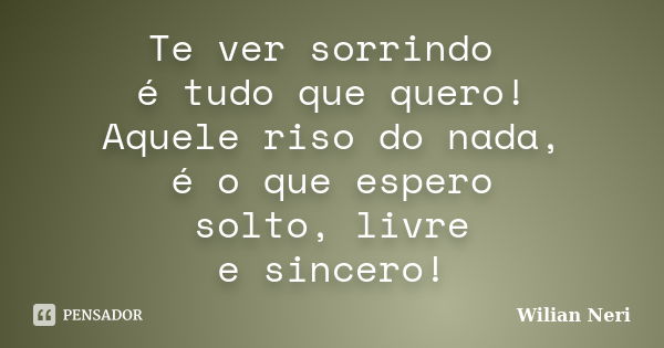 Te ver sorrindo é tudo que quero! Aquele riso do nada, é o que espero solto, livre e sincero!... Frase de Wilian Neri.