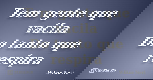 Tem gente que vacila Do tanto que respira... Frase de Wilian Neri.