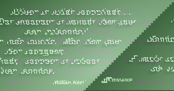 Viver a vida sorrindo... Pra encarar o mundo tem que ser risonho! Sonhar não custa. Mas tem que ter coragem, E mais ainda, correr o risco de viver sonhos.... Frase de Wilian Neri.