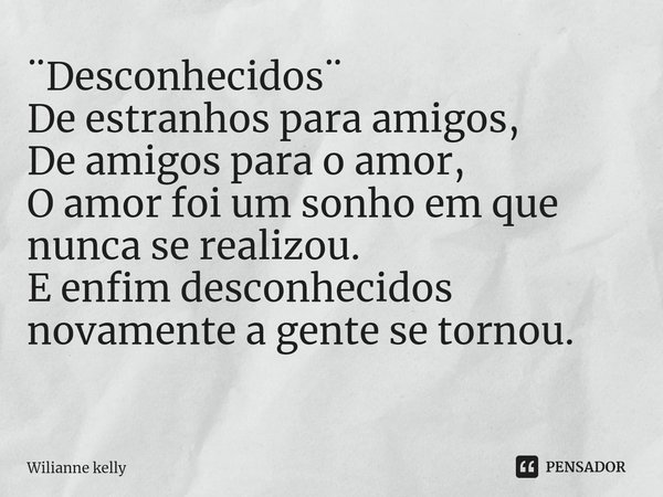 ¨Desconhecidos¨ De estranhos para amigos, De amigos para o amor, O amor foi um sonho em que nunca se realizou. E enfim desconhecidos novamente a gente se tornou... Frase de Wilianne kelly.