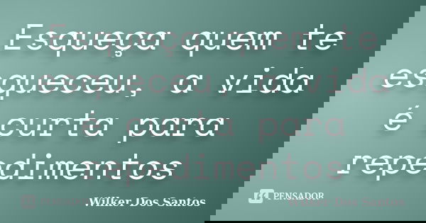 Esqueça quem te esqueceu, a vida é curta para repedimentos... Frase de Wilker Dos Santos.