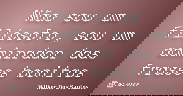 Não sou um filósofo, sou um admirador das frases bonitas... Frase de Wilker Dos Santos.