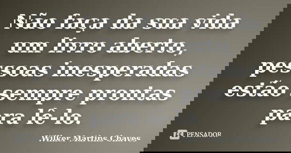 Não faça da sua vida um livro aberto, pessoas inesperadas estão sempre prontas para lê-lo.... Frase de Wilker Martins Chaves.