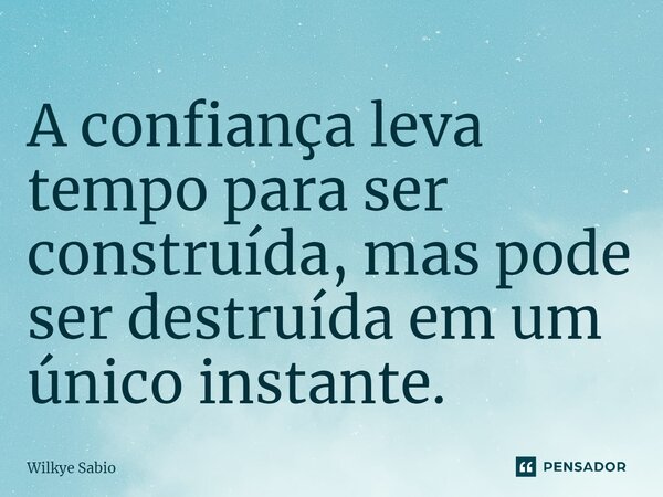 ⁠A confiança leva tempo para ser construída, mas pode ser destruída em um único instante.... Frase de Wilkye Sabio.