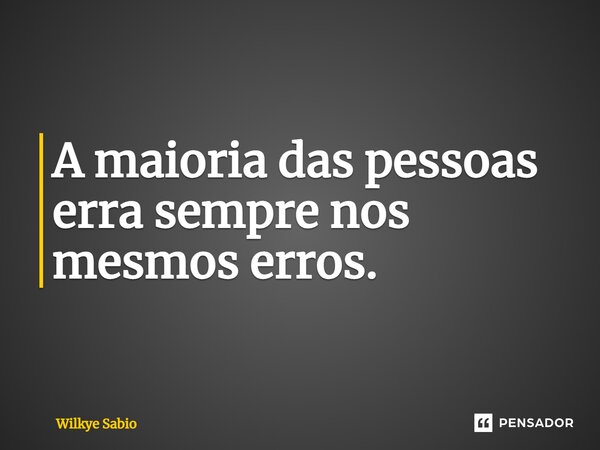 ⁠A maioria das pessoas erra sempre nos mesmos erros.... Frase de Wilkye Sabio.