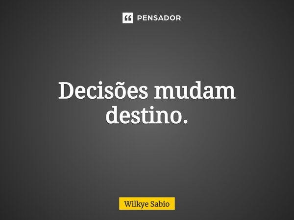 Decisões mudam destino.... Frase de Wilkye Sabio.