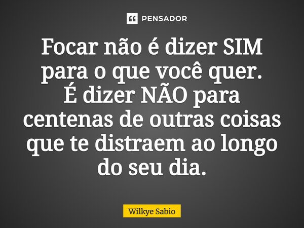 ⁠Focar não é dizer SIM para o que você quer. É dizer NÃO para centenas de outras coisas que te distraem ao longo do seu dia.... Frase de Wilkye Sabio.