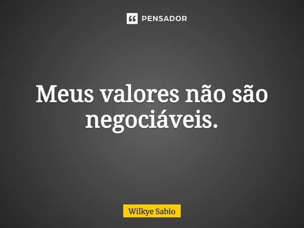 Meus valores não são negociáveis.⁠... Frase de Wilkye Sabio.