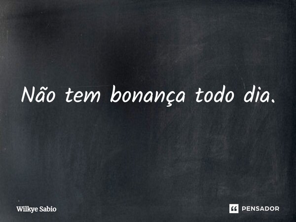 ⁠Não tem bonança todo dia.... Frase de Wilkye Sabio.