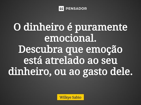 ⁠⁠O dinheiro é puramente emocional. Descubra que emoção está atrelado ao seu dinheiro, ou ao gasto dele.... Frase de Wilkye Sabio.