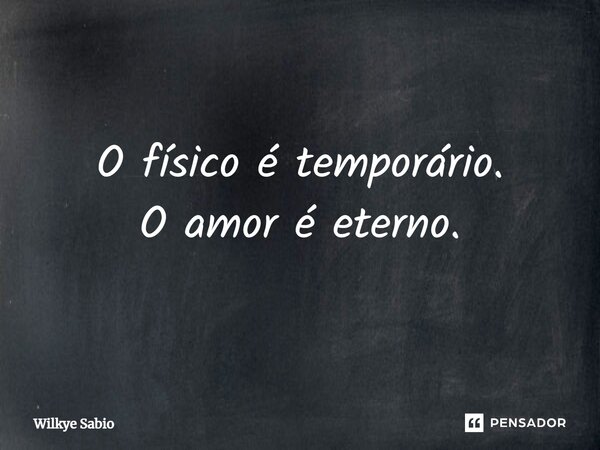 ⁠O físico é temporário.
O amor é eterno.... Frase de Wilkye Sabio.
