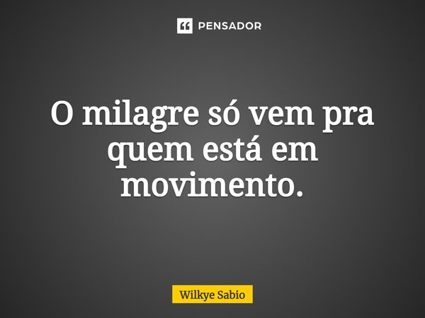 ⁠O milagre só vem pra quem está em movimento.... Frase de Wilkye Sabio.