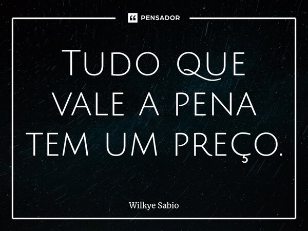 ⁠Tudo que vale a pena tem um preço.... Frase de Wilkye Sabio.