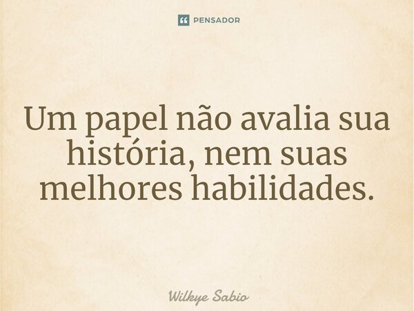 Um papel não avalia sua história, nem suas melhores habilidades.... Frase de Wilkye Sabio.