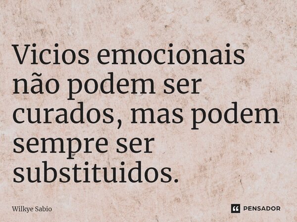 ⁠Vícios emocionais não podem ser curados, mas podem sempre ser substituídos.... Frase de Wilkye Sabio.