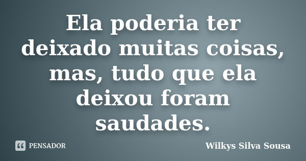 Ela poderia ter deixado muitas coisas, mas, tudo que ela deixou foram saudades.... Frase de Wilkys Silva Sousa.