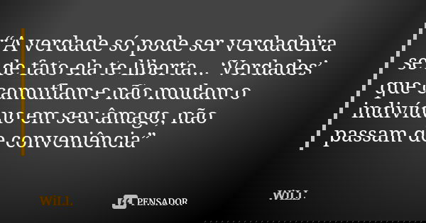“A verdade só pode ser verdadeira se de fato ela te liberta... ‘Verdades’ que camuflam e não mudam o indivíduo em seu âmago, não passam de conveniência”... Frase de Will.