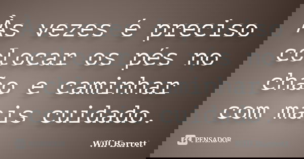 Às vezes é preciso colocar os pés no chão e caminhar com mais cuidado.... Frase de Will Barrett.