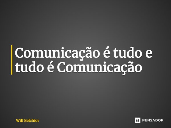 ⁠Comunicação é tudo e tudo é Comunicação... Frase de Will Belchior.