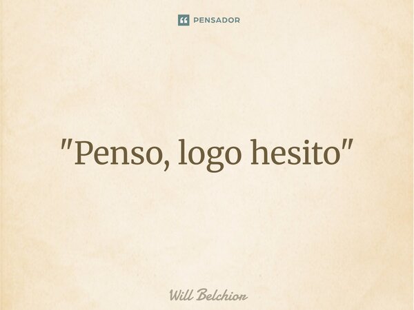 "⁠Penso, logo hesito"... Frase de Will Belchior.