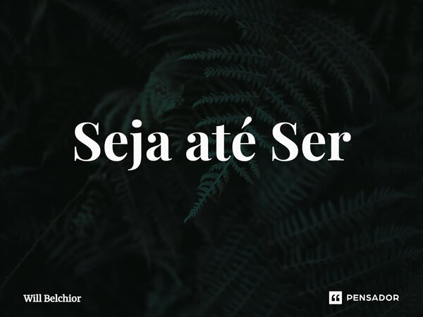 ⁠Seja até Ser... Frase de Will Belchior.