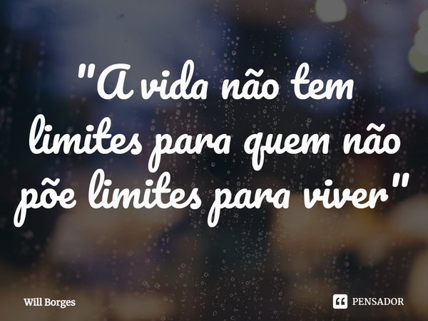 ⁠"A vida não tem limites para quem não põe limites para viver"... Frase de Will Borges.