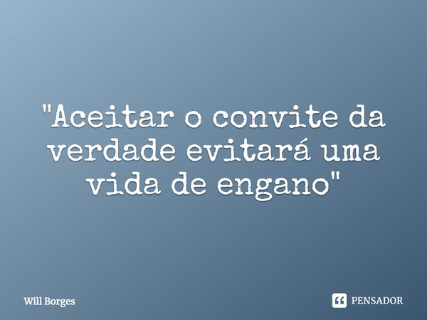 ⁠"Aceitar o convite da verdade evitará uma vida de engano"... Frase de Will Borges.