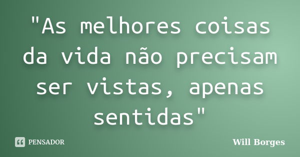 "As melhores coisas da vida não precisam ser vistas, apenas sentidas"... Frase de Will Borges.