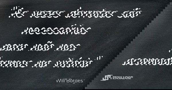 "As vezes derrotas são necessárias para não nos acomodarmos na vitória"... Frase de Will Borges.