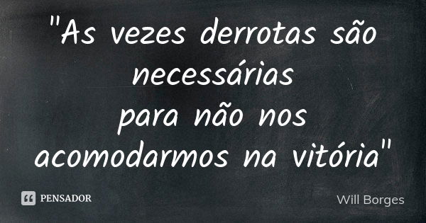 "As vezes derrotas são necessárias para não nos acomodarmos na vitória"... Frase de Will Borges.