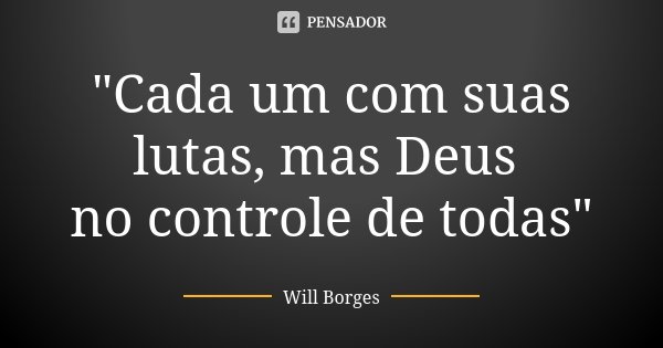 "Cada um com suas lutas, mas Deus no controle de todas"... Frase de Will Borges.