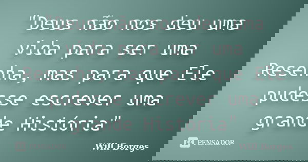 "Deus não nos deu uma vida para ser uma Resenha, mas para que Ele pudesse escrever uma grande História"... Frase de Will Borges.