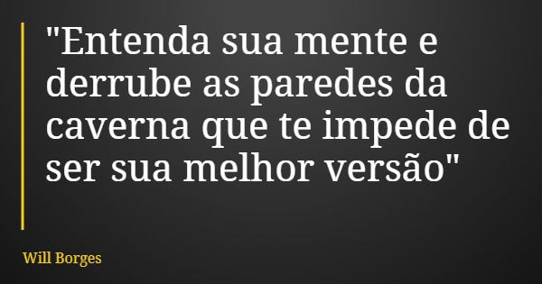 "Entenda sua mente e derrube as paredes da caverna que te impede de ser sua melhor versão"... Frase de Will Borges.