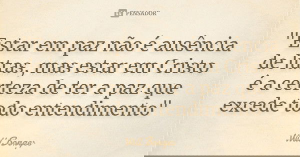 "Estar em paz não é ausência de lutas, mas estar em Cristo é a certeza de ter a paz que excede todo entendimento"... Frase de Will Borges.
