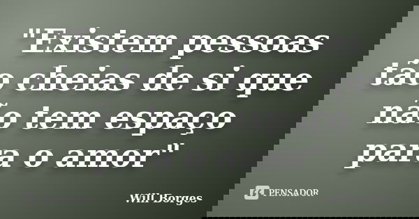 "Existem pessoas tão cheias de si que não tem espaço para o amor"... Frase de Will Borges.