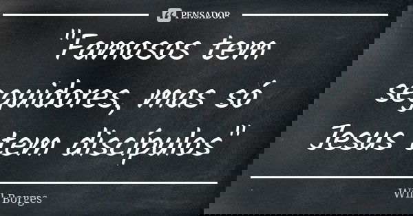 "Famosos tem seguidores, mas só Jesus tem discípulos"... Frase de Will Borges.