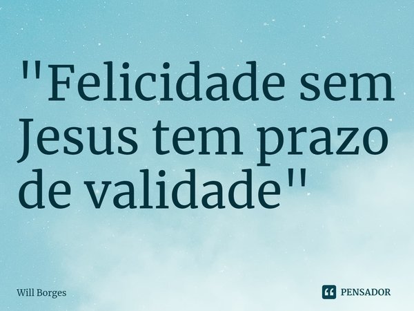 ⁠"Felicidade sem Jesus tem prazo de validade"... Frase de Will Borges.