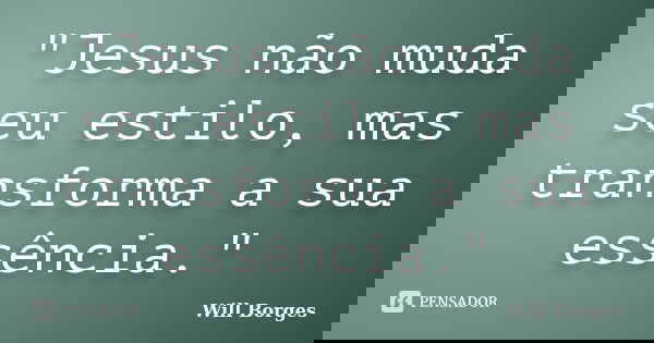 "Jesus não muda seu estilo, mas transforma a sua essência."... Frase de Will Borges.