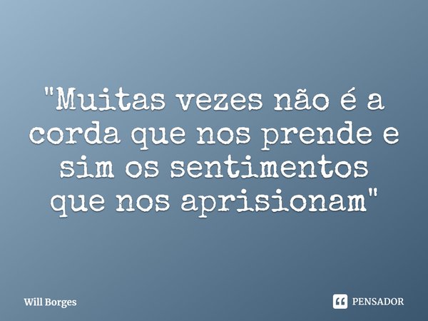⁠"Muitas vezes não é a corda que nos prende e sim os sentimentos que nos aprisionam"... Frase de Will Borges.