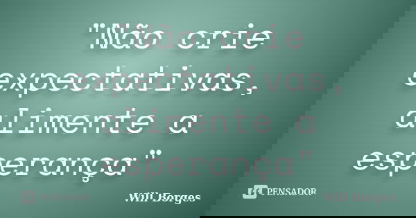 "Não crie expectativas, alimente a esperança"... Frase de Will Borges.