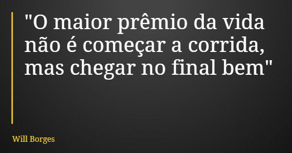 "O maior prêmio da vida não é começar a corrida, mas chegar no final bem"... Frase de Will Borges.